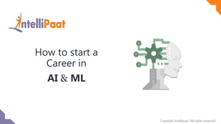 Copyright IntelliPaat, All rights reserved
How to start a
Career in
AI & ML
 
