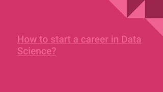 How to start a career in Data
Science?
 