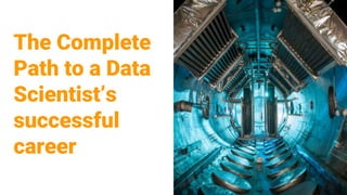 The Complete
Path to a Data
Scientist’s
successful
career
 