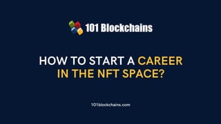 HOW TO START A CAREER
IN THE NFT SPACE?
101blockchains.com
 