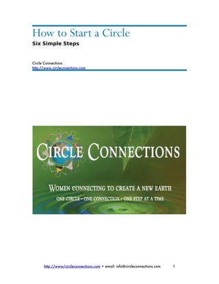 How to Start a Circle
Six Simple Steps


Circle Connections
http://www.circlecnnections.com




      http://www/circleconnections.com • email: info@circleconnections.com   1
 