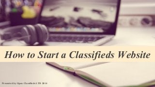 How to Start a Classifieds Website 
Presented by Open Classifieds LTD 2014 
 