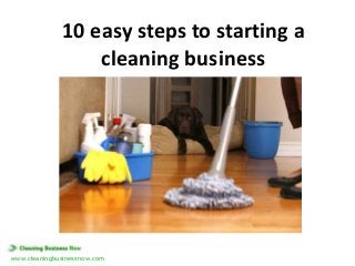 10 easy steps to starting a
cleaning business

www.cleaningbusinessnow.com

 