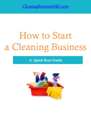 CleaningBusinessHQ.com
How to Start
a Cleaning Business
A Quick Start Guide
 