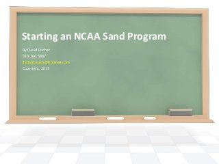Starting an NCAA Sand Program
By David Fischer
310.266.5887
fischerbeach@hotmail.com
Copyright, 2013
 