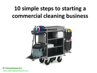 10 simple steps to starting a
commercial cleaning business

www.cleaningbusinessnow.com

 