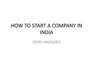 HOW TO START A COMPANY IN
INDIA
STEPS INVOLVED
 