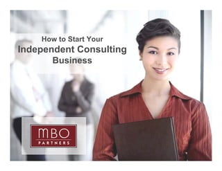 How to Start Your
Independent Consulting
    p                g
      Business




1
                         Copyright © 2008 MBO Partners. All rights reserved.
 