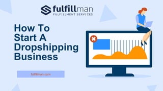 How To
Start A
Dropshipping
Business
fulfillman.com
 