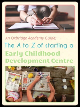 The A to Z of starting a
Early Childhood
Development Centre
An Oxbridge Academy Guide:
 