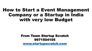 How to Start a Event Management
Company or a Startup in India
with very low Budget
From Team Startup Scratch
9971504105
www.startupscratch.com
 