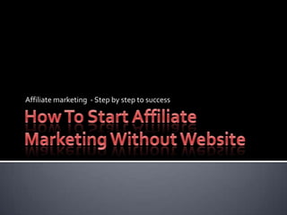 How To Start Affiliate Marketing Without Website Affiliate marketing  - Step by step to success 