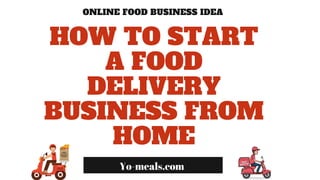 ONLINE FOOD BUSINESS IDEA
Yo!Meals
HOW TO START
A FOOD
DELIVERY
BUSINESS FROM
HOME
Yo-meals.com
 