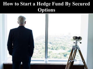 How to Start a Hedge Fund By Secured
Options
 