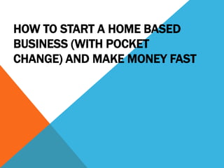 How To Start A Home Based Business (With Pocket Change) And Make Money Fast  