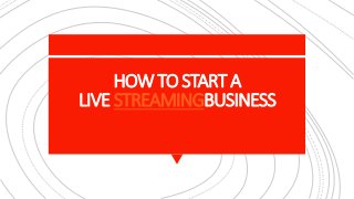 HOWTO START A
LIVE STREAMINGBUSINESS
 