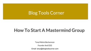 Blog Tools Corner
How To Start A Mastermind Group
Tanyi Melvis Bechemnyo
Founder And CEO
Email: tanyi@blogtoolscorner.com
 