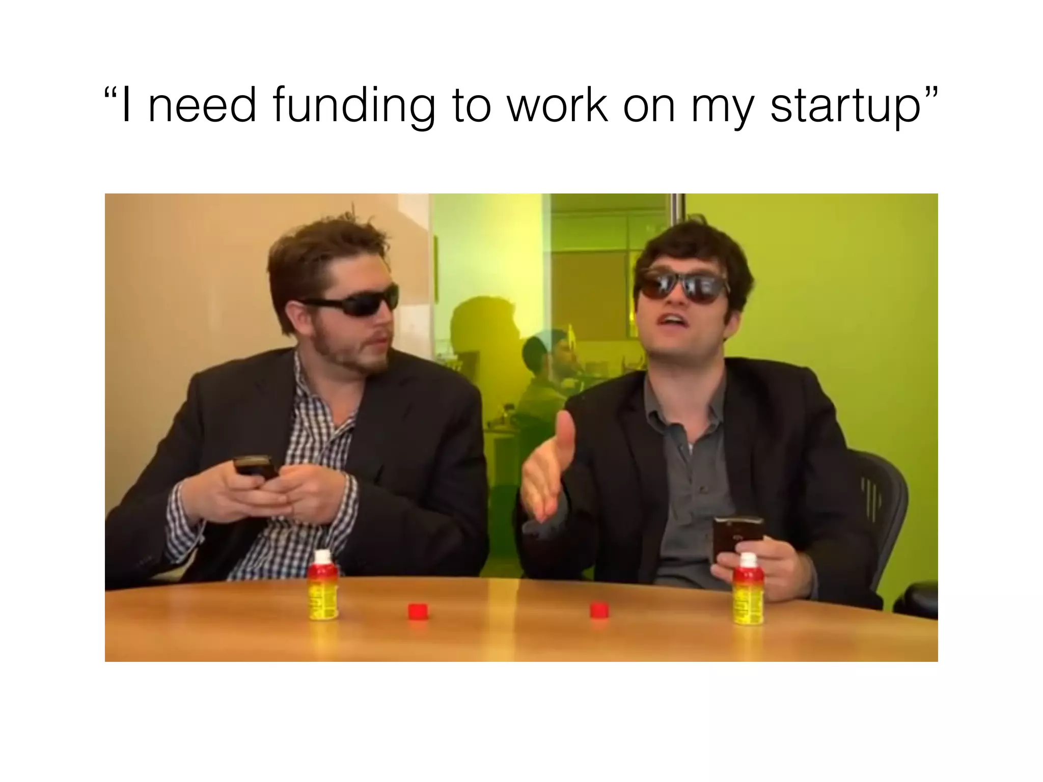 “I need funding to work on my startup”
 