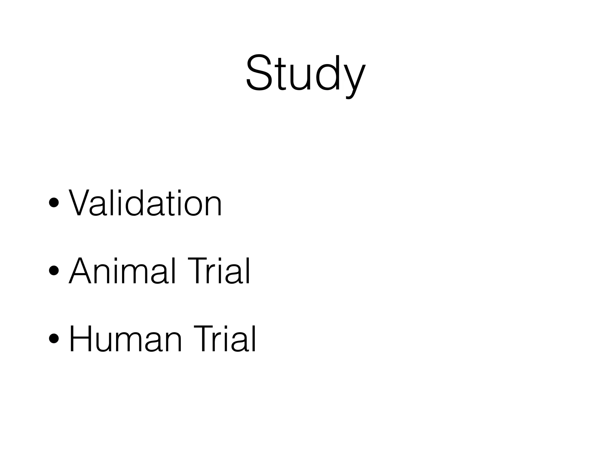Study
• Validation
• Animal Trial
• Human Trial
 