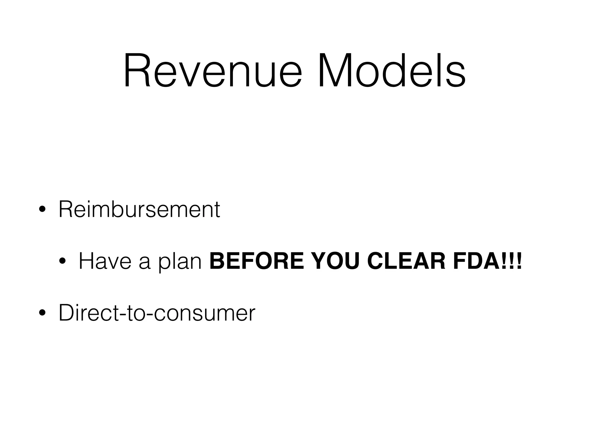 Revenue Models
• Reimbursement
• Have a plan BEFORE YOU CLEAR FDA!!!
• Direct-to-consumer
 