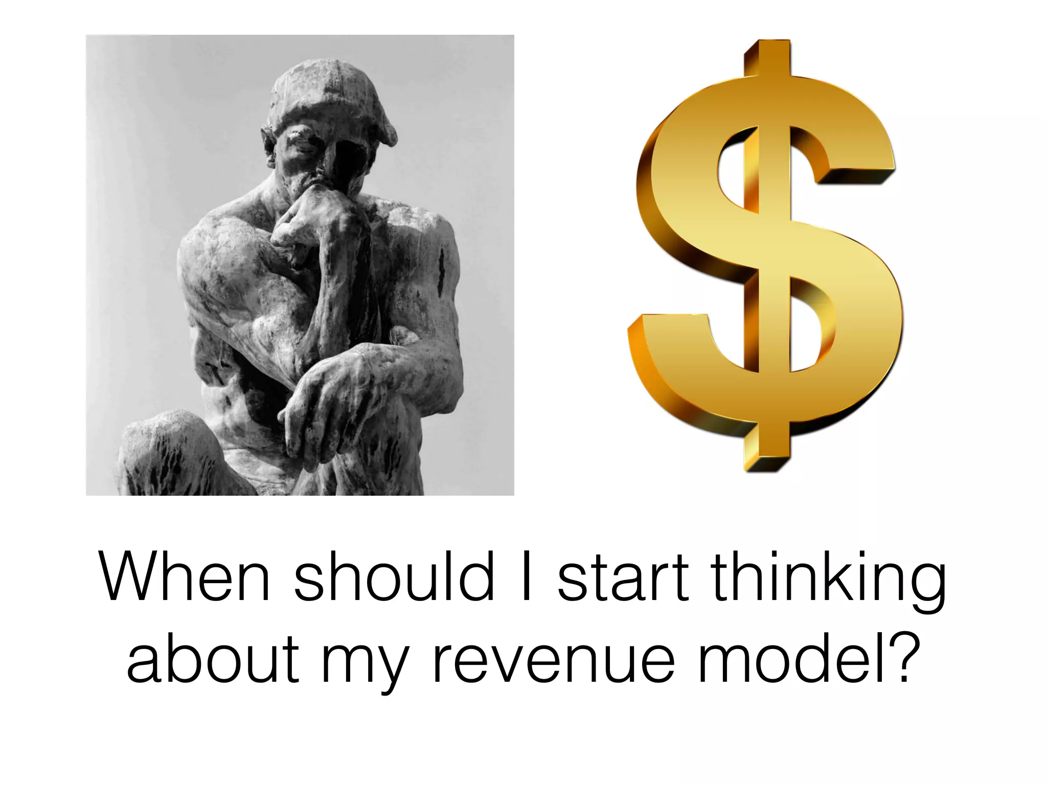 When should I start thinking
about my revenue model?
 