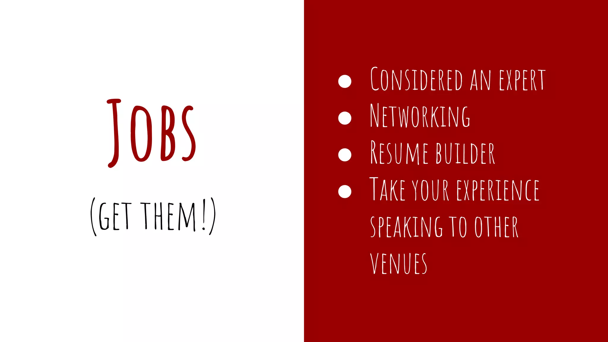 Jobs
● Considered an expert
● Networking
● Resume builder
● Take your experience
speaking to other
venues
(get them!)
 