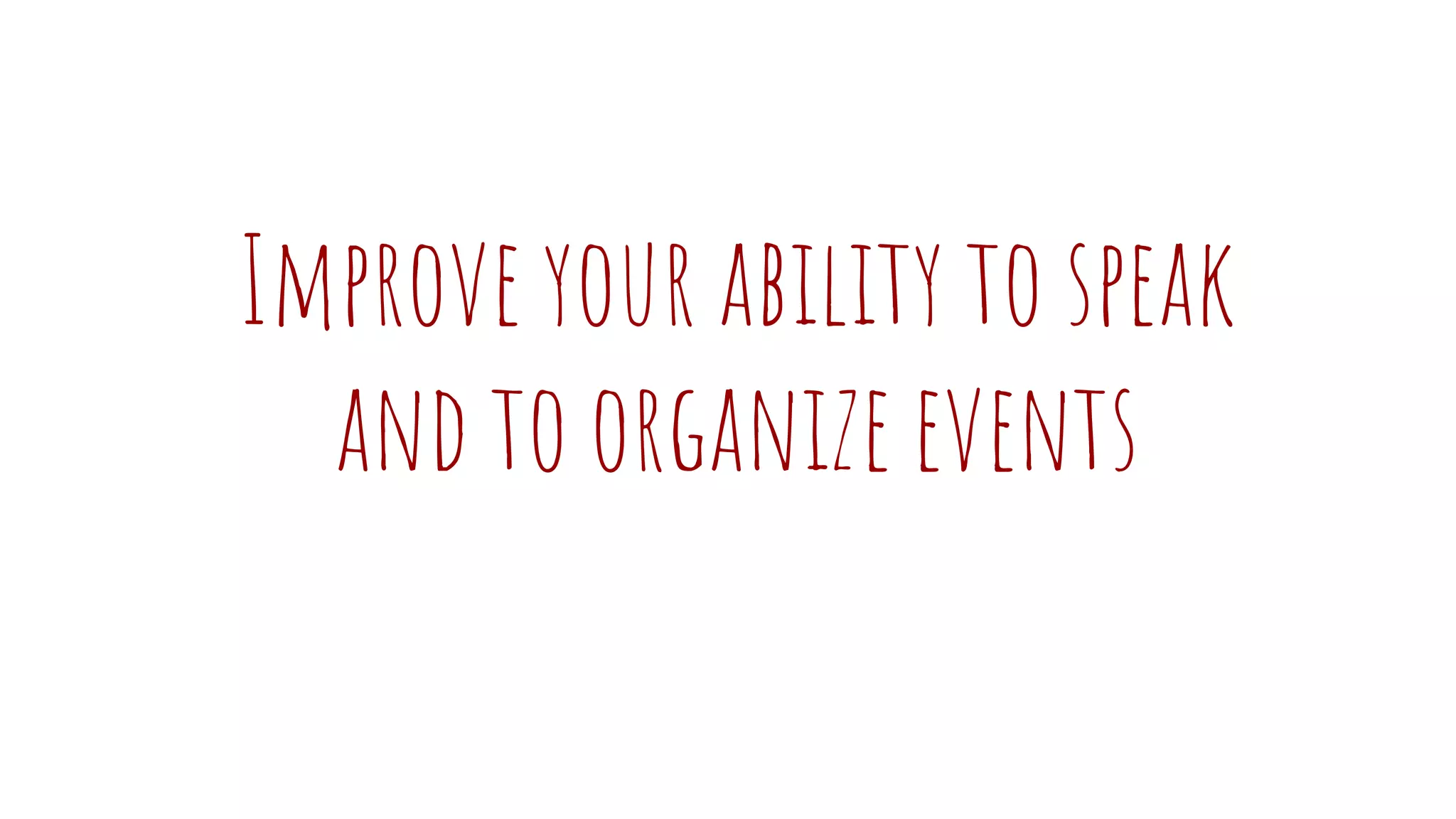 Improve your ability to speak
and to organize events
 