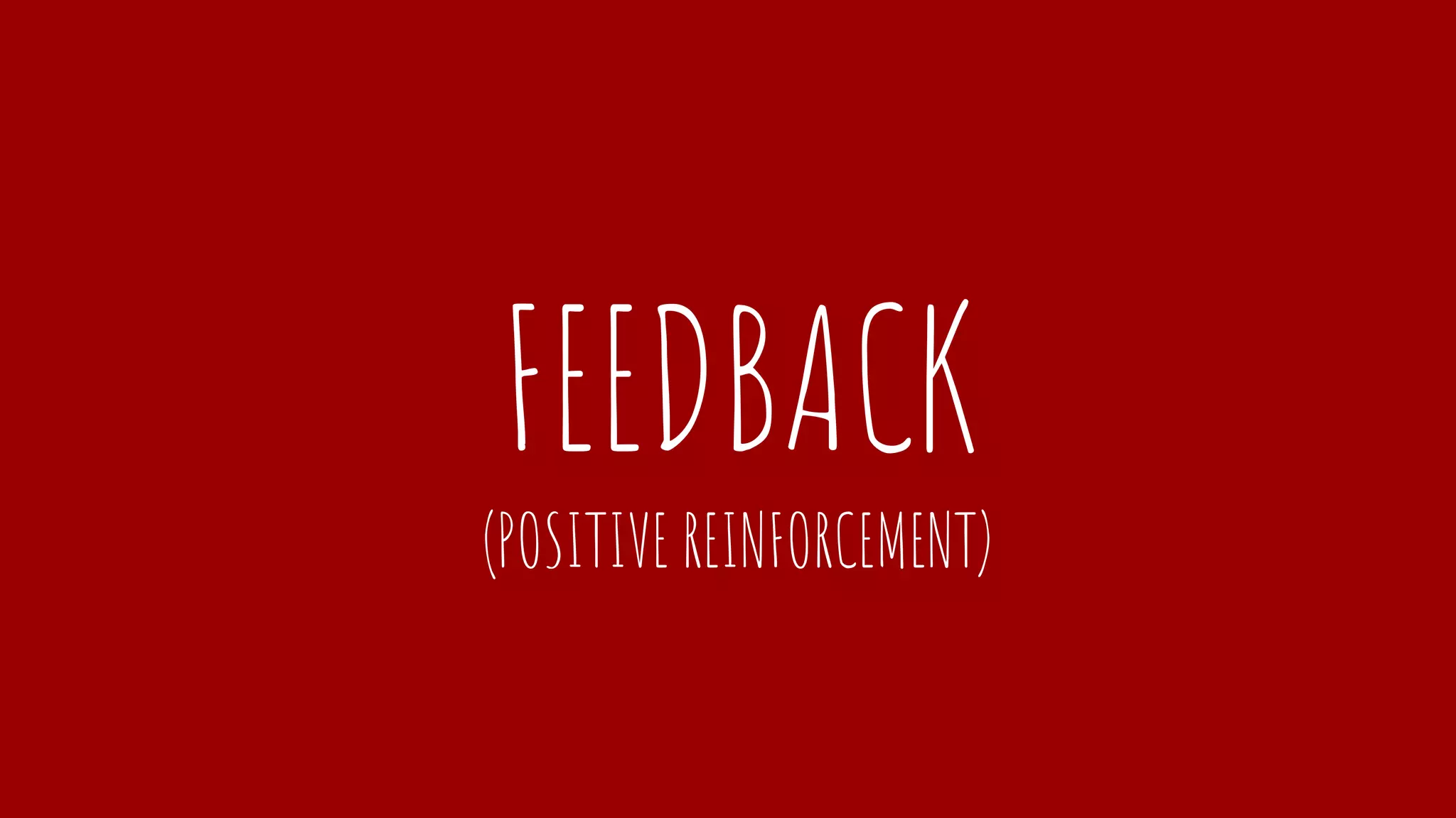 FEEDBACK
(POSITIVE REINFORCEMENT)
 