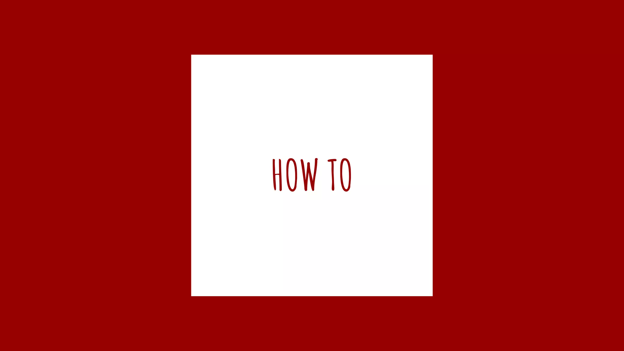 HOW TO
 