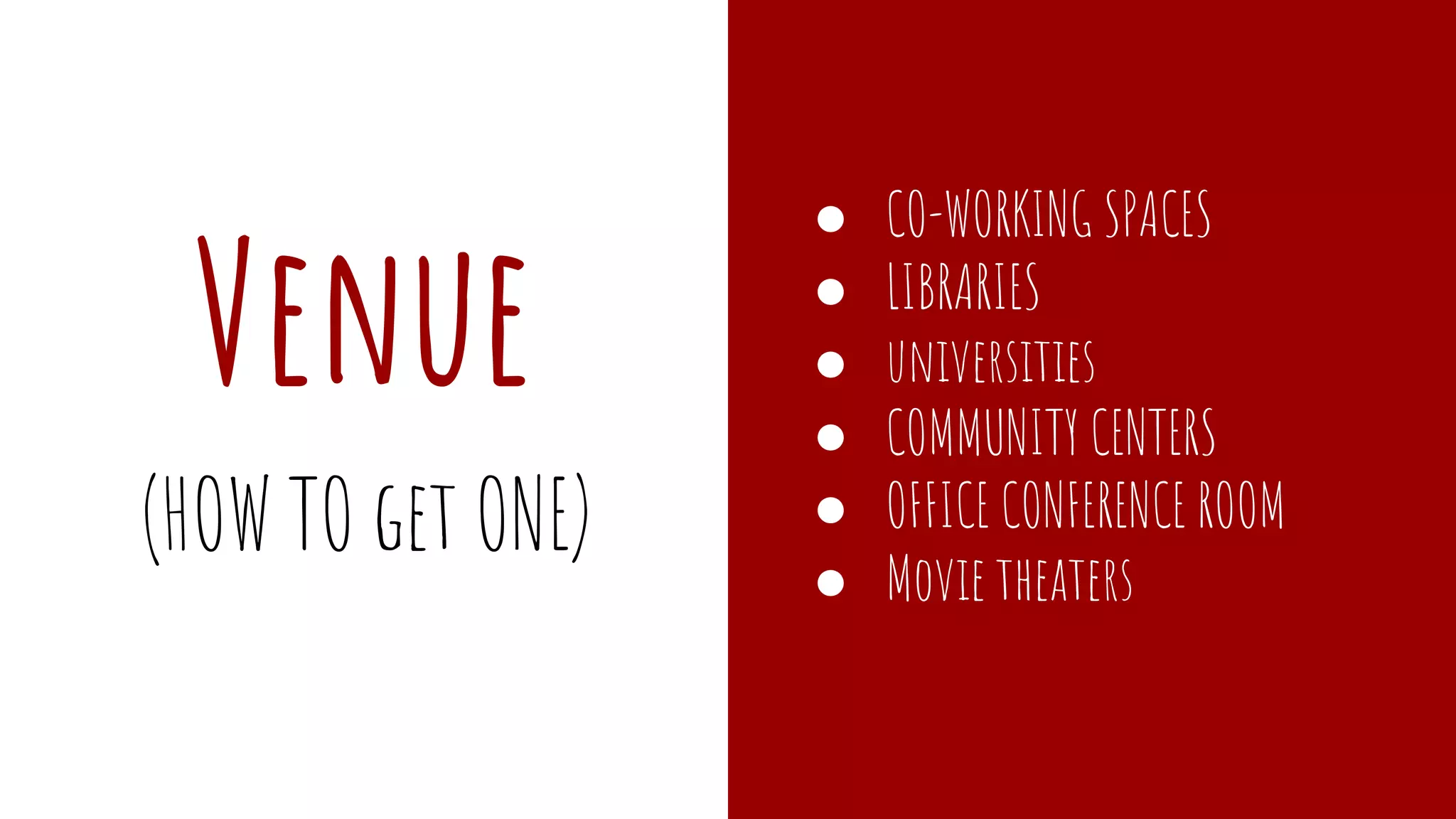 Venue
● CO-WORKING SPACES
● LIBRARIES
● universities
● COMMUNITY CENTERS
● OFFICE CONFERENCE ROOM
● Movie theaters
(HOW TO get ONE)
 