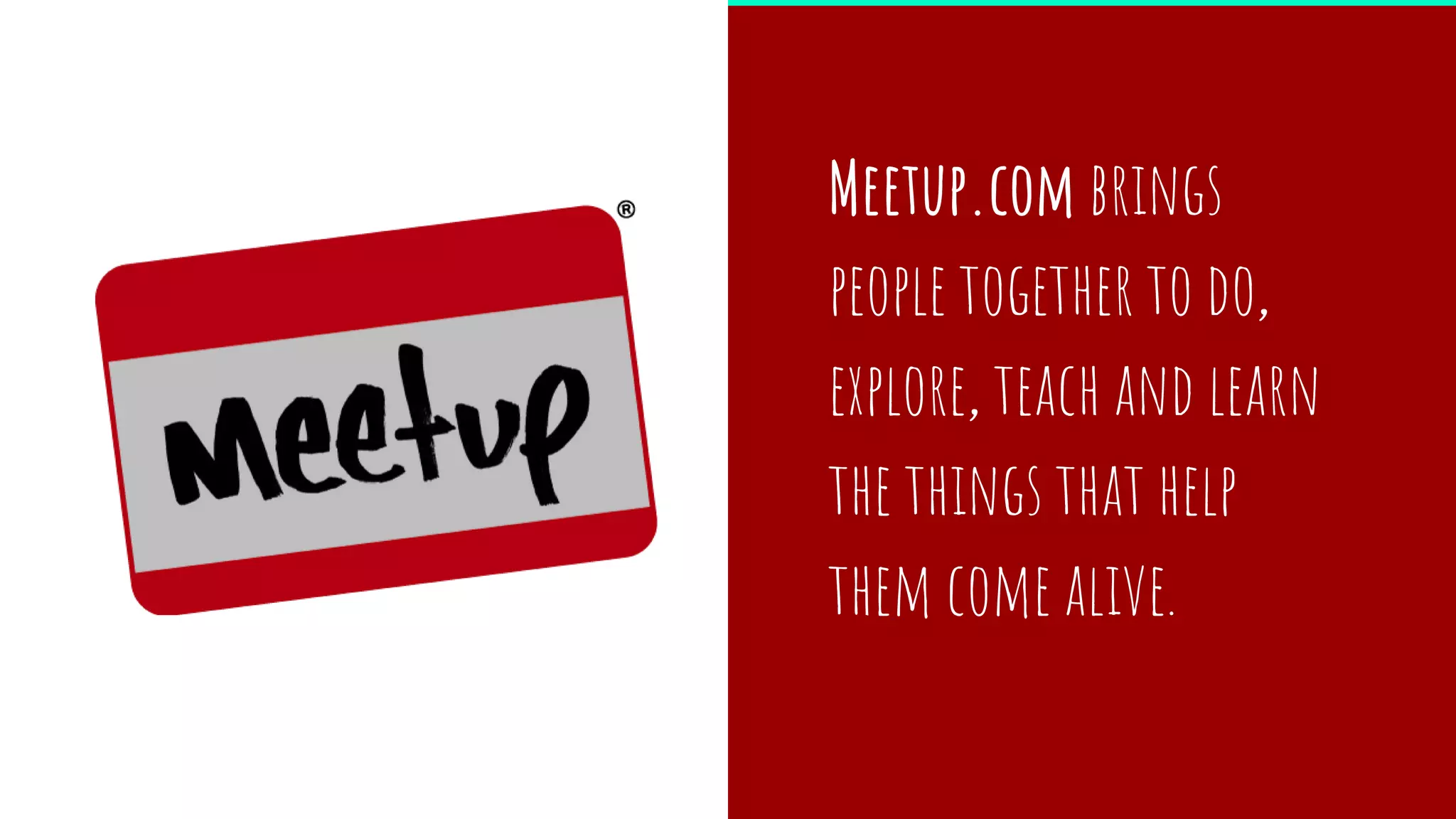 Meetup.com brings
people together to do,
explore, teach and learn
the things that help
them come alive.
 