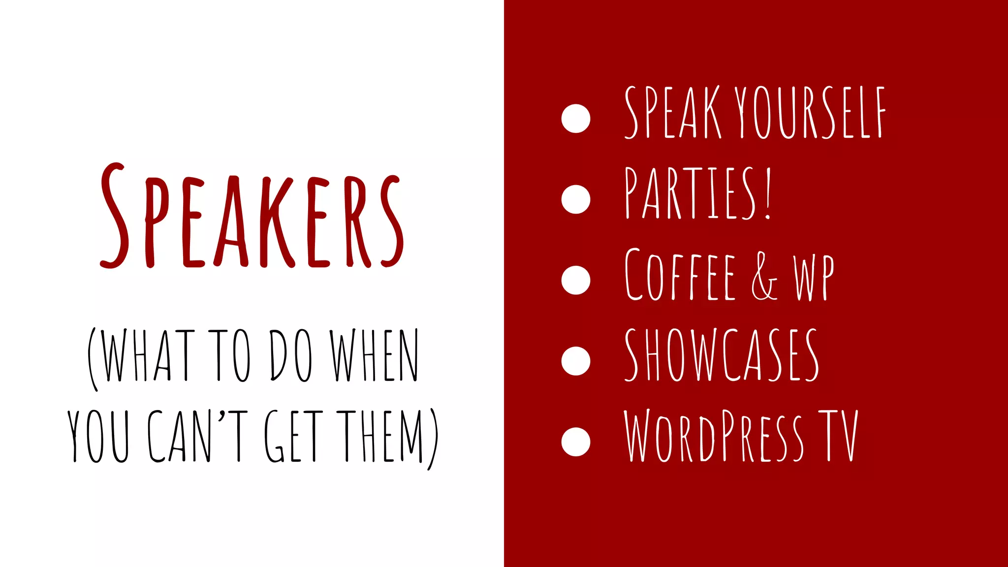 Speakers
● SPEAK YOURSELF
● PARTIES!
● Coffee & wp
● SHOWCASES
● WordPress TV
(WHAT TO DO WHEN
YOU CAN’T GET THEM)
 
