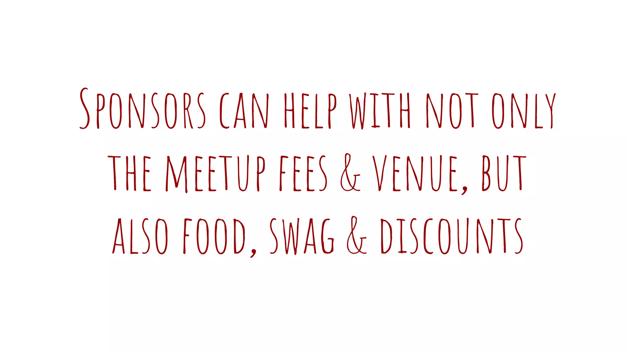 Sponsors can help with not only
the meetup fees & venue, but
also food, swag & discounts
 