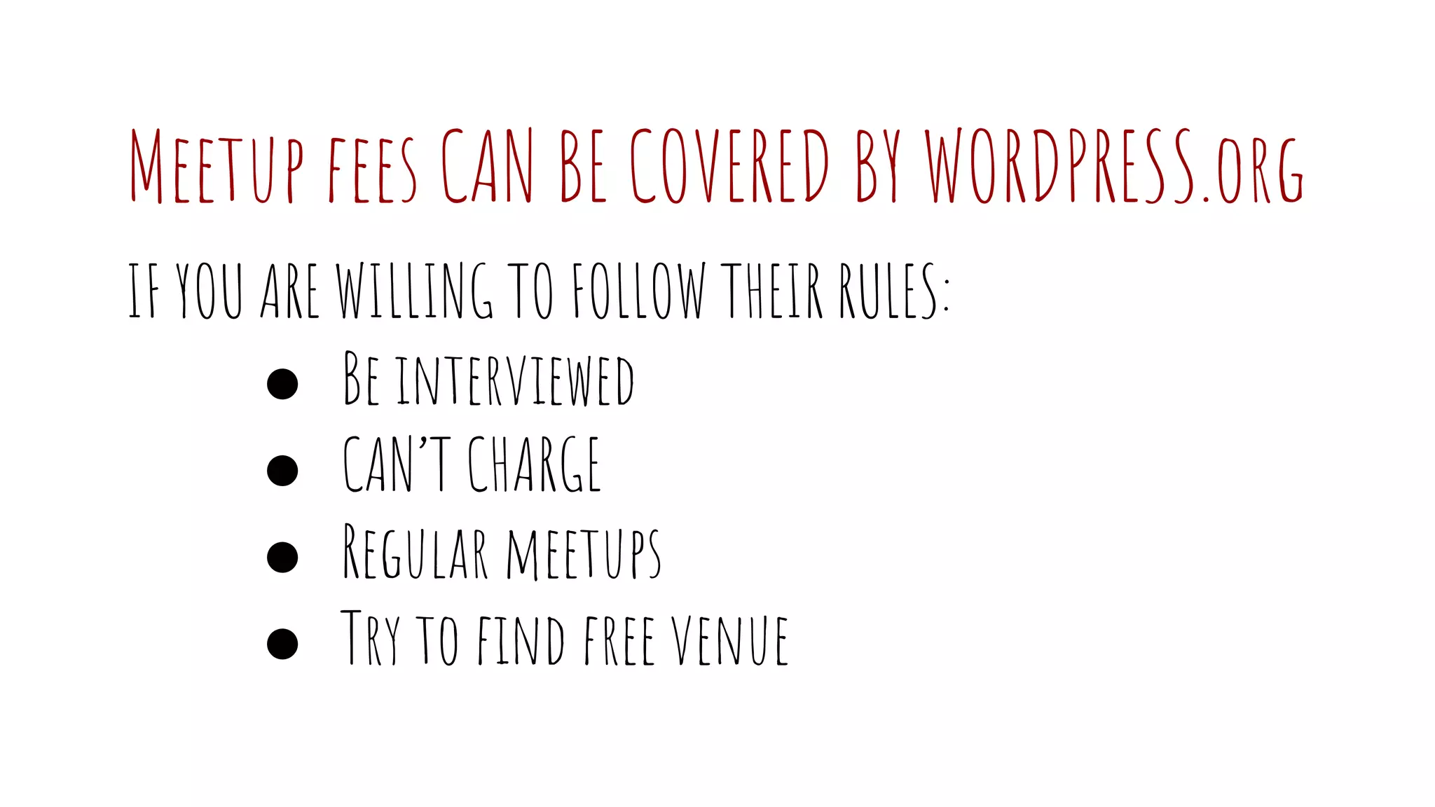 Meetup fees CAN BE COVERED BY WORDPRESS.org
IF YOU ARE WILLING TO FOLLOW THEIR RULES:
● Be interviewed
● CAN’T CHARGE
● Regular meetups
● Try to find free venue
 