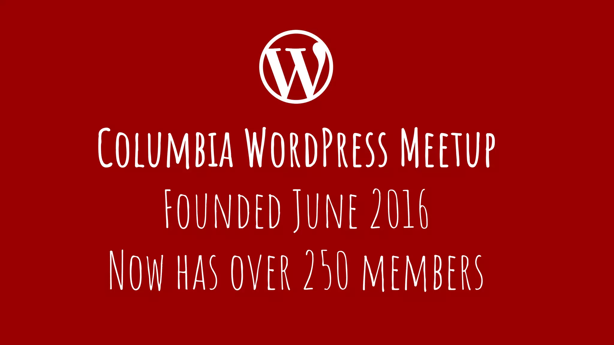 Columbia WordPress Meetup
Founded June 2016
Now has over 250 members
 