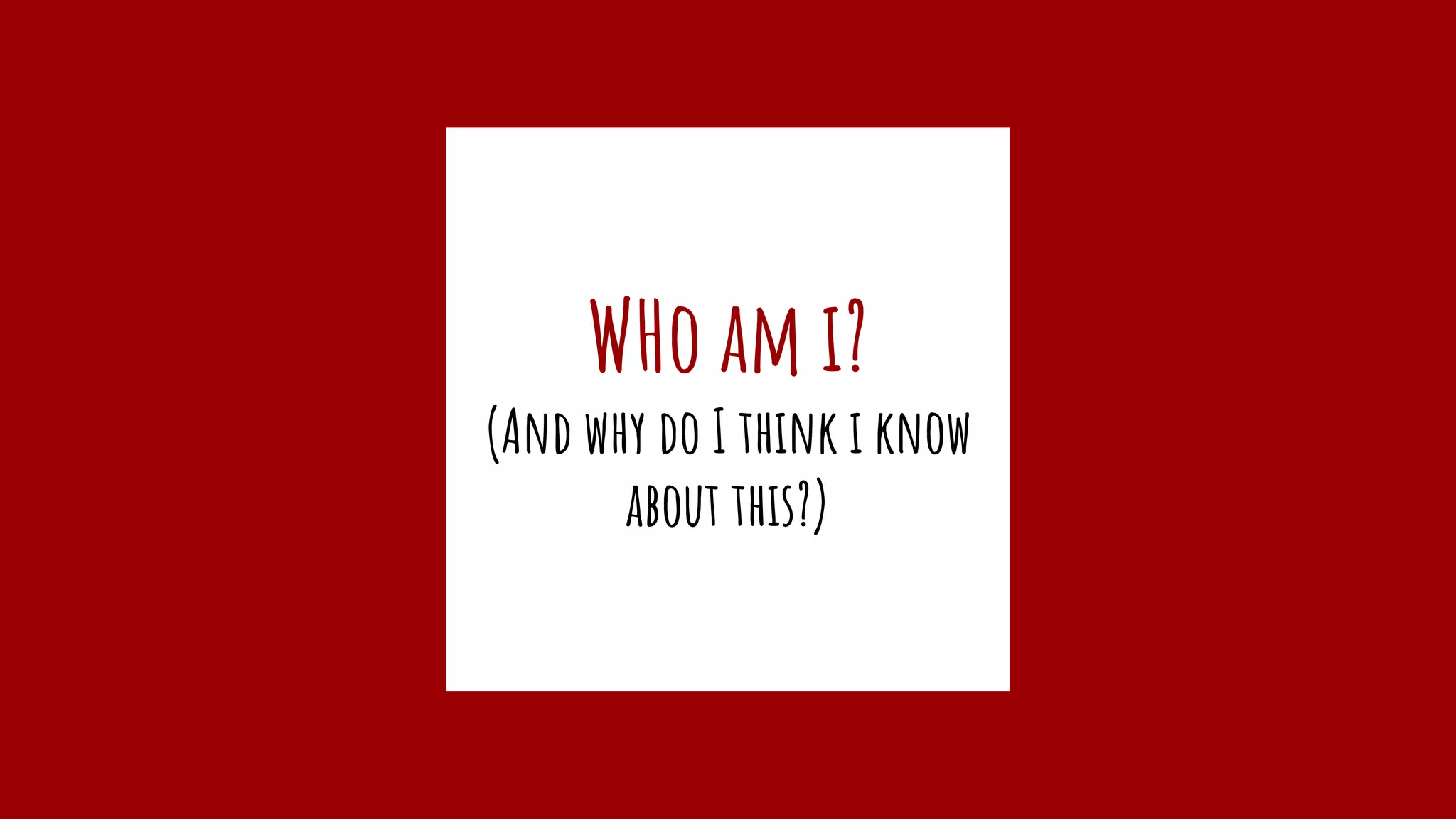 WHo am i?
(And why do I think i know
about this?)
 