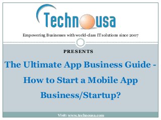 PRESENTS
The Ultimate App Business Guide -
How to Start a Mobile App
Business/Startup?
Empowering Businesses with world-class IT solutions since 2007
Visit: www.technousa.com
 