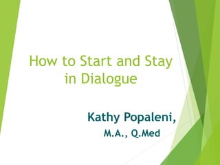 How to Start and Stay
in Dialogue
Kathy Popaleni,
M.A., Q.Med
 