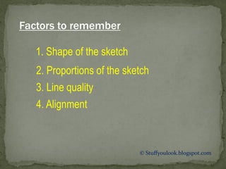 © Stuffyoulook.blogspot.com
1. Shape of the sketch
Factors to remember
2. Proportions of the sketch
3. Line quality
4. Alignment
 
