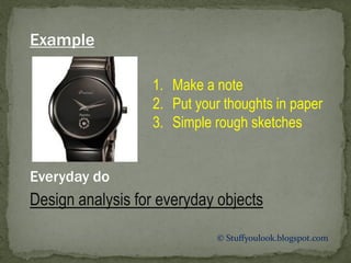 © Stuffyoulook.blogspot.com
1. Make a note
2. Put your thoughts in paper
3. Simple rough sketches
Example
Design analysis for everyday objects
Everyday do
 