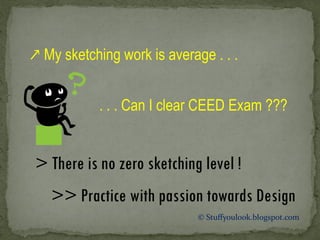 ↗ My sketching work is average . . .
. . . Can I clear CEED Exam ???
> There is no zero sketching level !
>> Practice with passion towards Design
© Stuffyoulook.blogspot.com
 