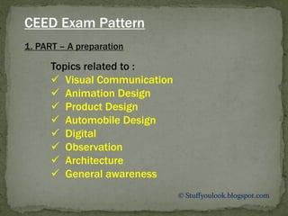 © Stuffyoulook.blogspot.com
1. PART – A preparation
CEED Exam Pattern
Topics related to :
 Visual Communication
 Animation Design
 Product Design
 Automobile Design
 Digital
 Observation
 Architecture
 General awareness
 
