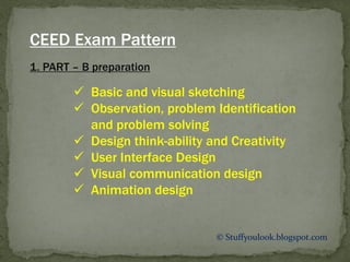 © Stuffyoulook.blogspot.com
1. PART – B preparation
CEED Exam Pattern
 Basic and visual sketching
 Observation, problem Identification
and problem solving
 Design think-ability and Creativity
 User Interface Design
 Visual communication design
 Animation design
 