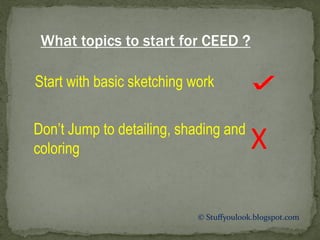 © Stuffyoulook.blogspot.com
What topics to start for CEED ?
Start with basic sketching work
Don’t Jump to detailing, shading and
coloring X
 