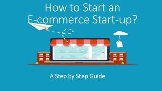 How to Start an
E-commerce Start-up?
A Step by Step Guide
 