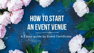 How to Start
An Event Venue
A 3 step guide by Event Certificate
 