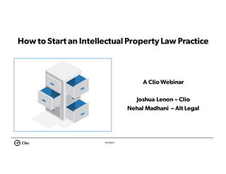 #ClioWeb
How to Start an Intellectual Property Law Practice
A Clio Webinar
Joshua Lenon – Clio
Nehal Madhani – Alt Legal
 