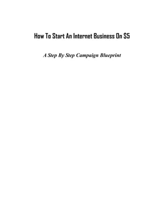 How To Start An Internet Business On $5
A Step By Step Campaign Blueprint

 