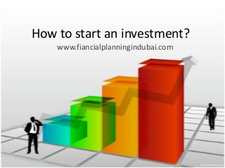 How to start an investment?
www.fiancialplanningindubai.com

 