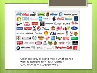 Color. Text only or brand mark? What do you
want to convey? Fun? Trust? Caring?
Using a designer? Logo software?
 